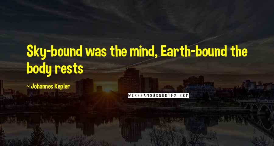 Johannes Kepler Quotes: Sky-bound was the mind, Earth-bound the body rests