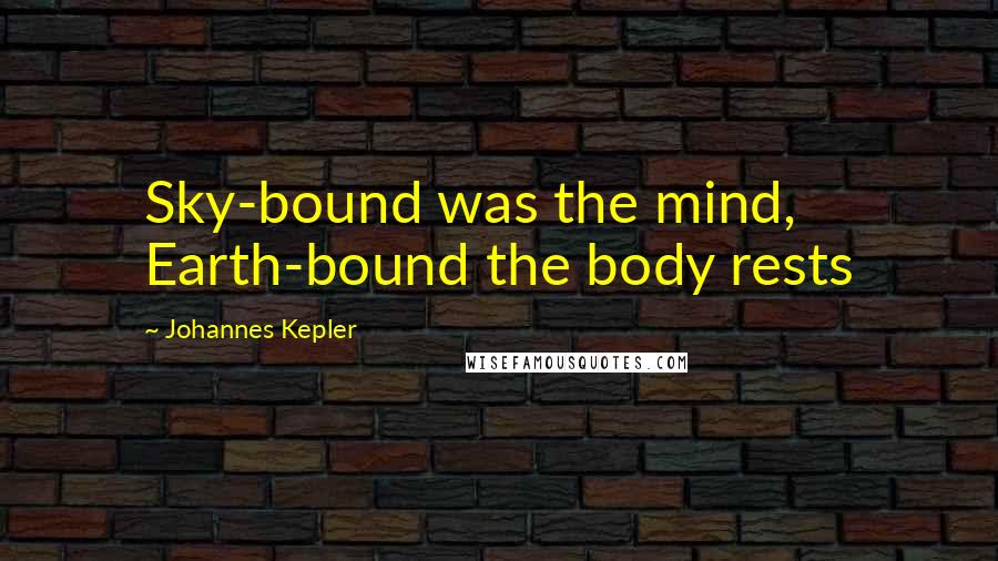 Johannes Kepler Quotes: Sky-bound was the mind, Earth-bound the body rests