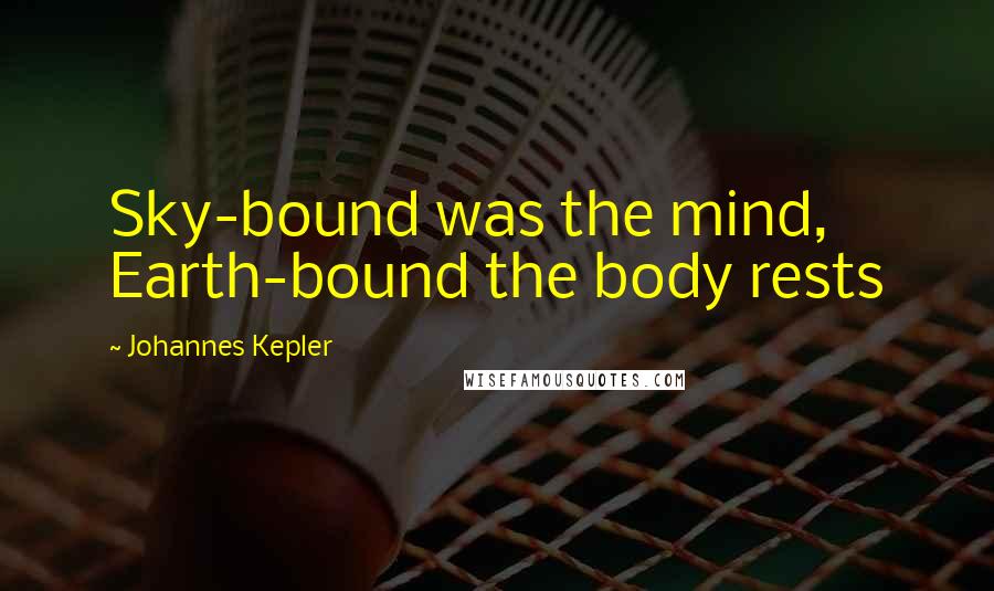 Johannes Kepler Quotes: Sky-bound was the mind, Earth-bound the body rests