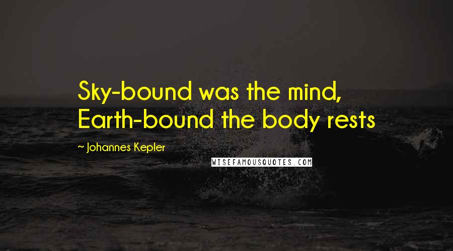 Johannes Kepler Quotes: Sky-bound was the mind, Earth-bound the body rests