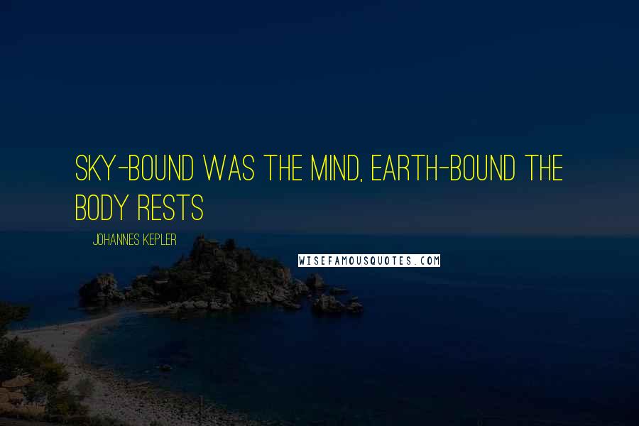 Johannes Kepler Quotes: Sky-bound was the mind, Earth-bound the body rests