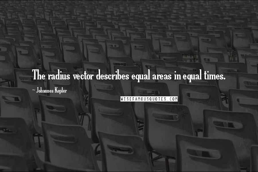 Johannes Kepler Quotes: The radius vector describes equal areas in equal times.