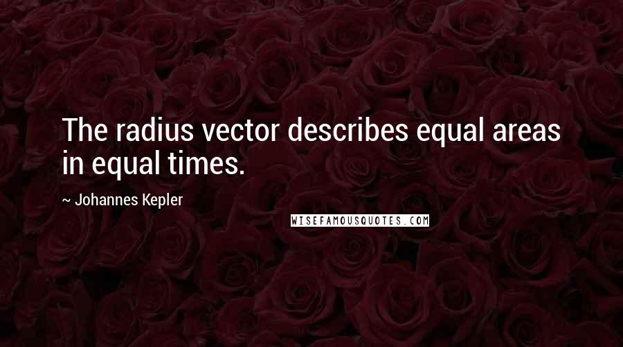 Johannes Kepler Quotes: The radius vector describes equal areas in equal times.
