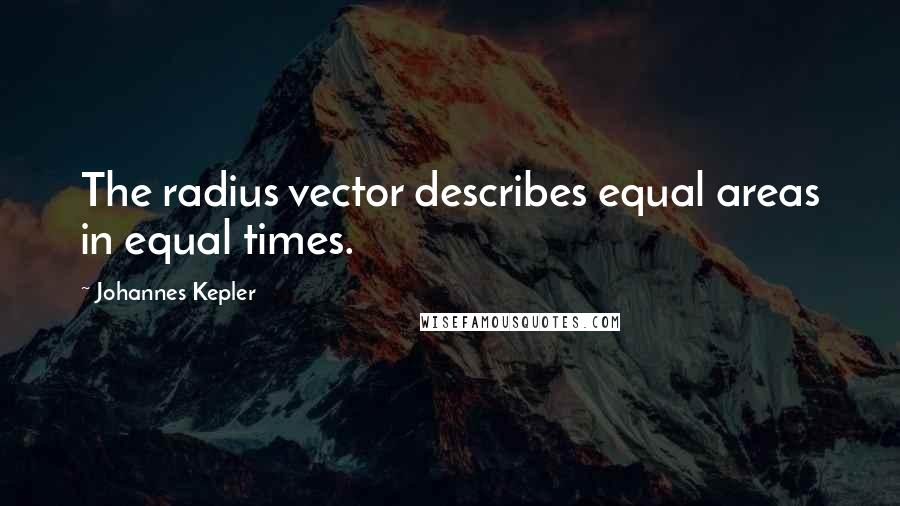 Johannes Kepler Quotes: The radius vector describes equal areas in equal times.