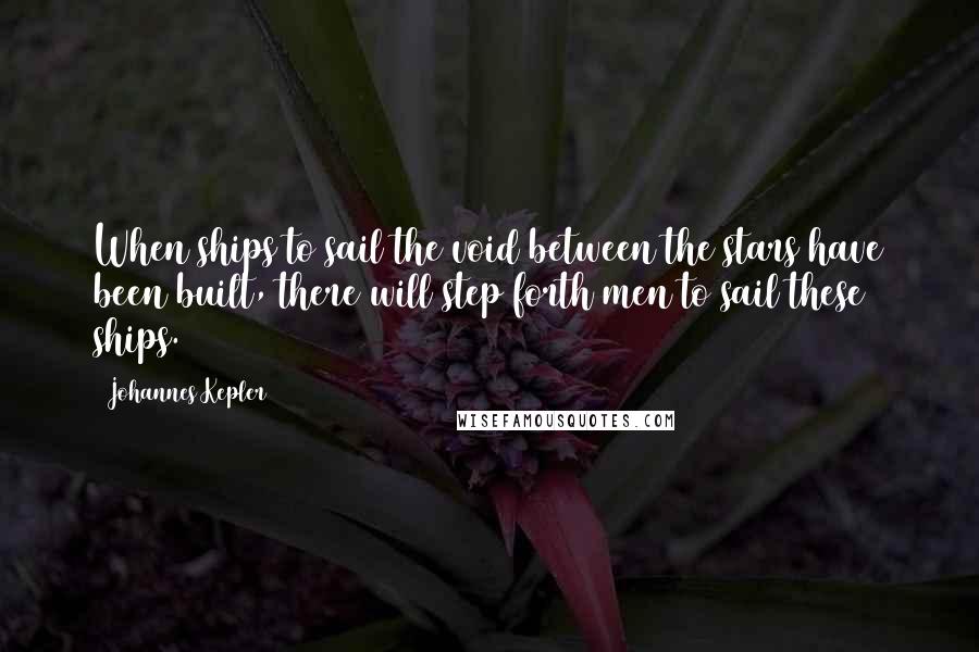 Johannes Kepler Quotes: When ships to sail the void between the stars have been built, there will step forth men to sail these ships.