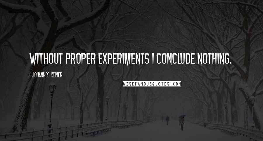 Johannes Kepler Quotes: Without proper experiments I conclude nothing.