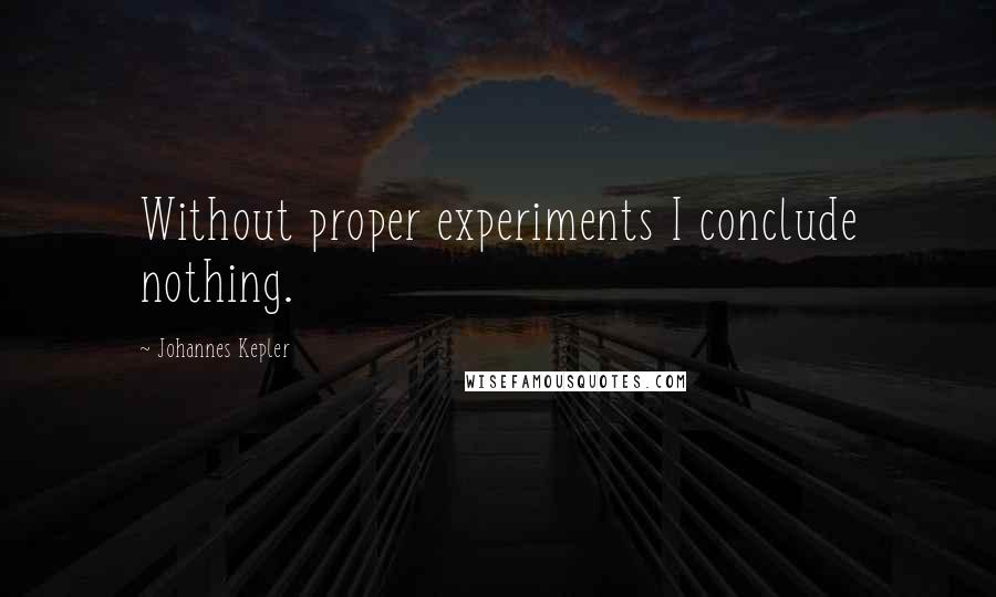 Johannes Kepler Quotes: Without proper experiments I conclude nothing.