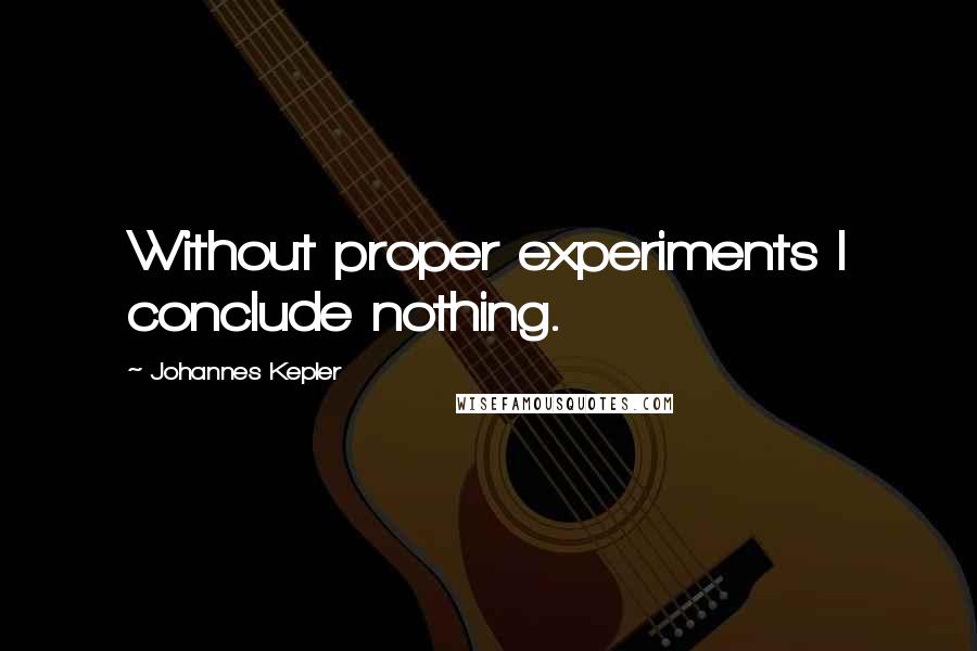 Johannes Kepler Quotes: Without proper experiments I conclude nothing.