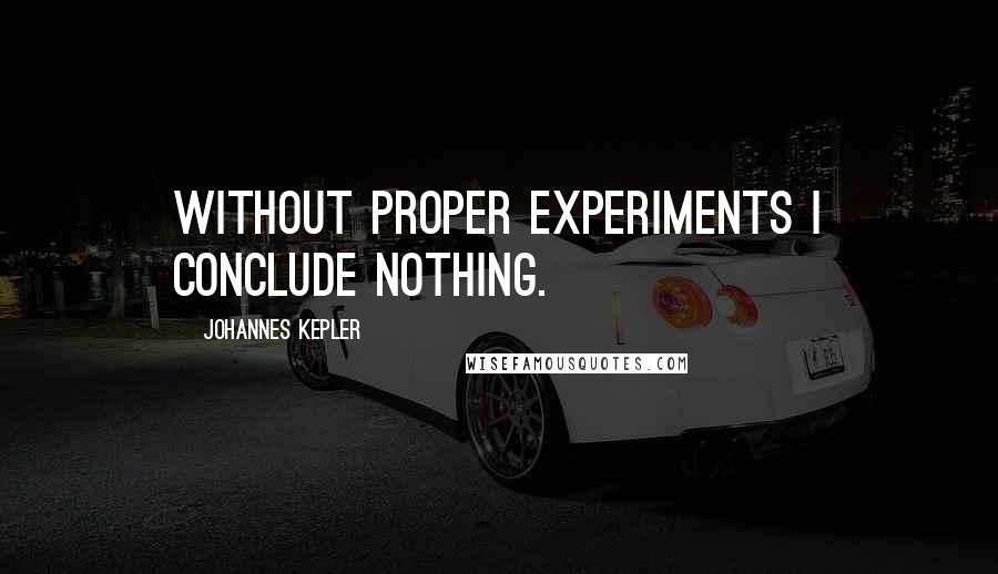 Johannes Kepler Quotes: Without proper experiments I conclude nothing.