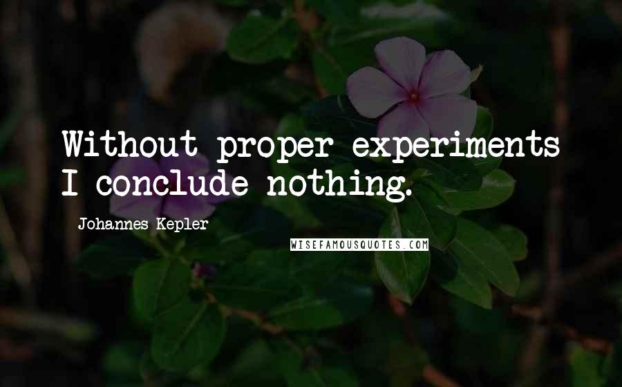 Johannes Kepler Quotes: Without proper experiments I conclude nothing.