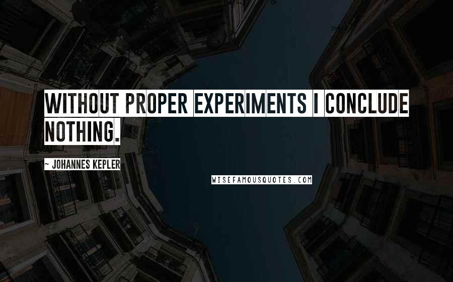 Johannes Kepler Quotes: Without proper experiments I conclude nothing.
