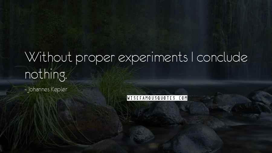 Johannes Kepler Quotes: Without proper experiments I conclude nothing.