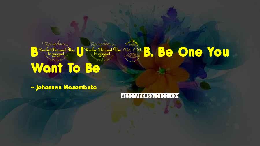 Johannes Masombuka Quotes: B1U12B. Be One You Want To Be