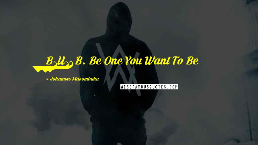 Johannes Masombuka Quotes: B1U12B. Be One You Want To Be