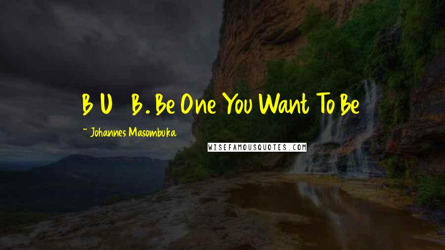 Johannes Masombuka Quotes: B1U12B. Be One You Want To Be