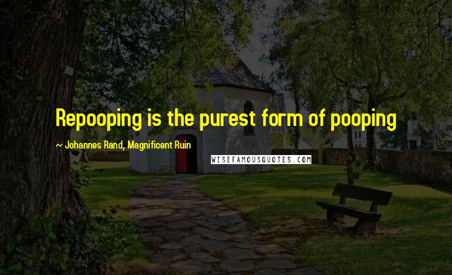 Johannes Rand, Magnificent Ruin Quotes: Repooping is the purest form of pooping