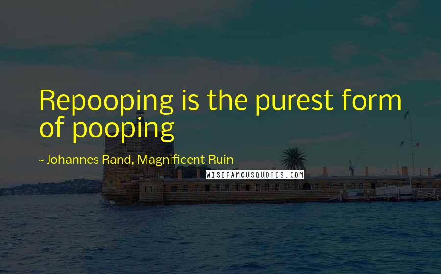 Johannes Rand, Magnificent Ruin Quotes: Repooping is the purest form of pooping