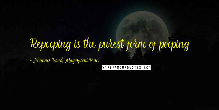 Johannes Rand, Magnificent Ruin Quotes: Repooping is the purest form of pooping