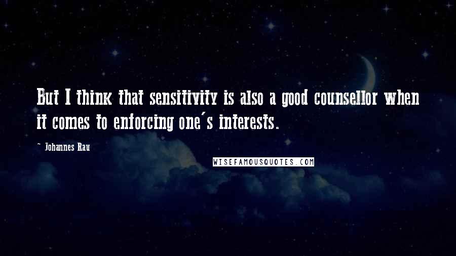 Johannes Rau Quotes: But I think that sensitivity is also a good counsellor when it comes to enforcing one's interests.