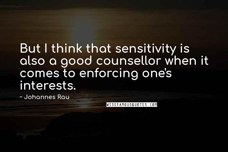 Johannes Rau Quotes: But I think that sensitivity is also a good counsellor when it comes to enforcing one's interests.