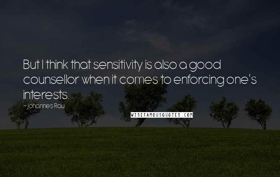 Johannes Rau Quotes: But I think that sensitivity is also a good counsellor when it comes to enforcing one's interests.