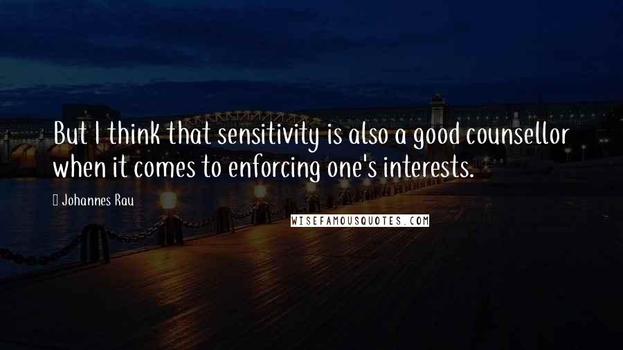 Johannes Rau Quotes: But I think that sensitivity is also a good counsellor when it comes to enforcing one's interests.