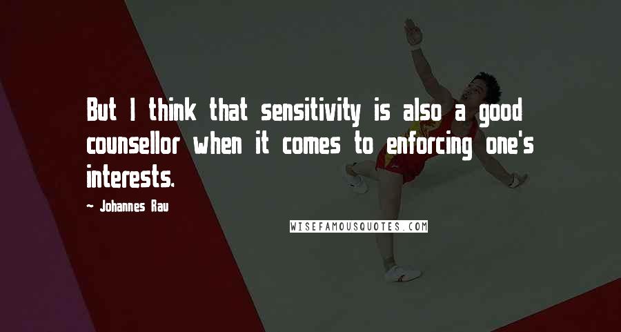 Johannes Rau Quotes: But I think that sensitivity is also a good counsellor when it comes to enforcing one's interests.