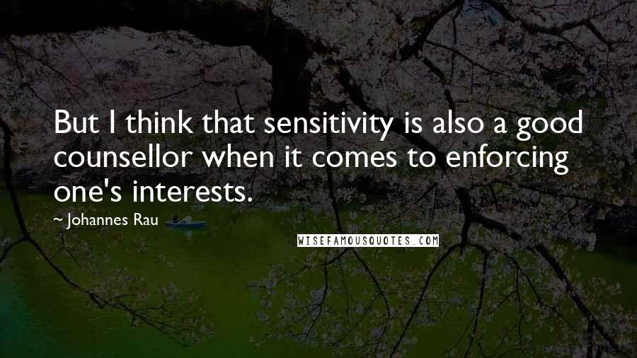 Johannes Rau Quotes: But I think that sensitivity is also a good counsellor when it comes to enforcing one's interests.