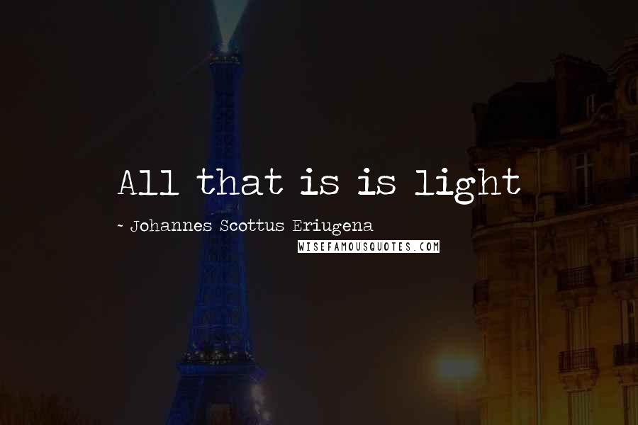 Johannes Scottus Eriugena Quotes: All that is is light