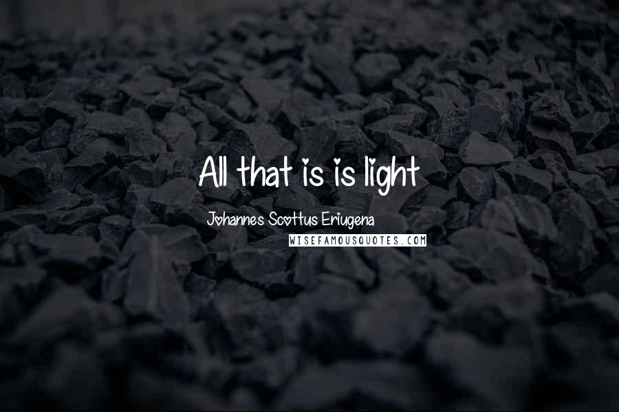 Johannes Scottus Eriugena Quotes: All that is is light