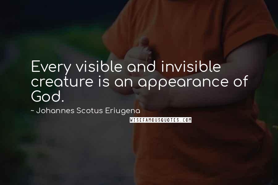 Johannes Scotus Eriugena Quotes: Every visible and invisible creature is an appearance of God.