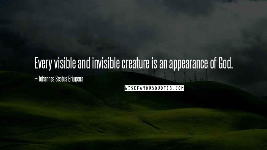 Johannes Scotus Eriugena Quotes: Every visible and invisible creature is an appearance of God.