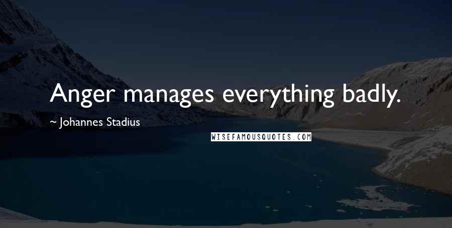 Johannes Stadius Quotes: Anger manages everything badly.