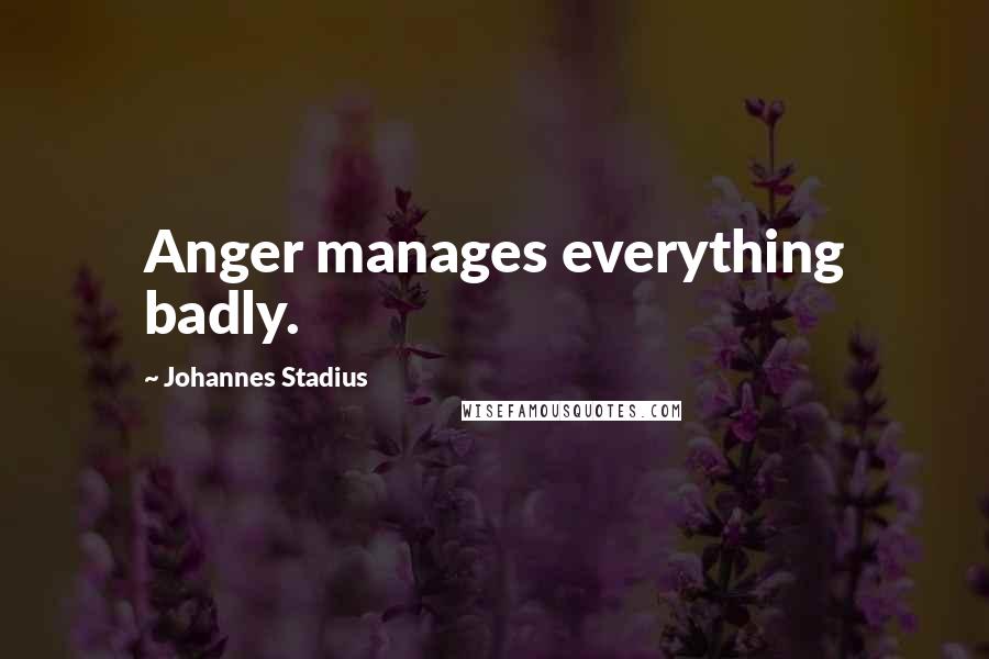 Johannes Stadius Quotes: Anger manages everything badly.