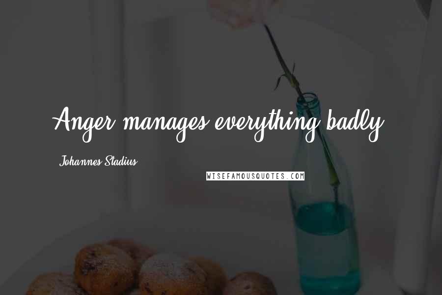 Johannes Stadius Quotes: Anger manages everything badly.