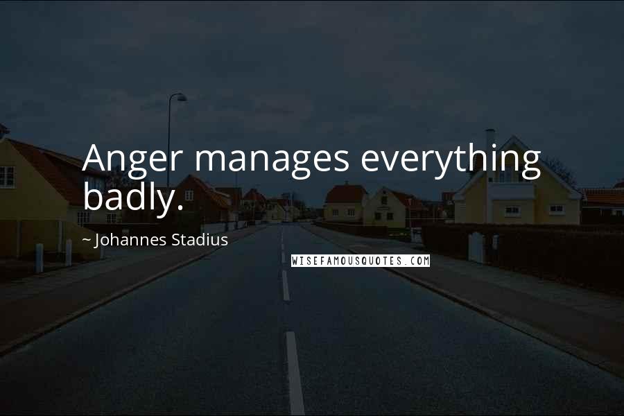 Johannes Stadius Quotes: Anger manages everything badly.