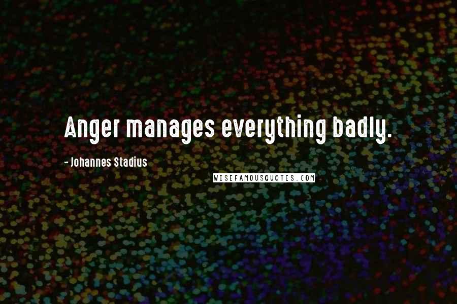 Johannes Stadius Quotes: Anger manages everything badly.