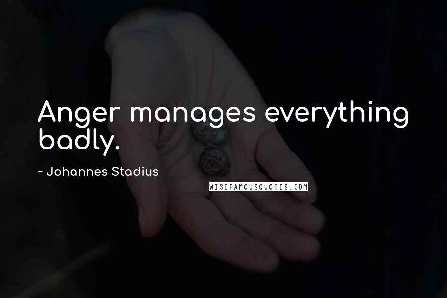 Johannes Stadius Quotes: Anger manages everything badly.