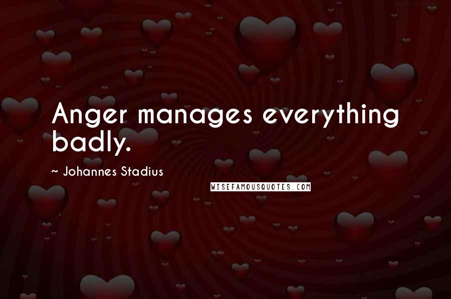 Johannes Stadius Quotes: Anger manages everything badly.