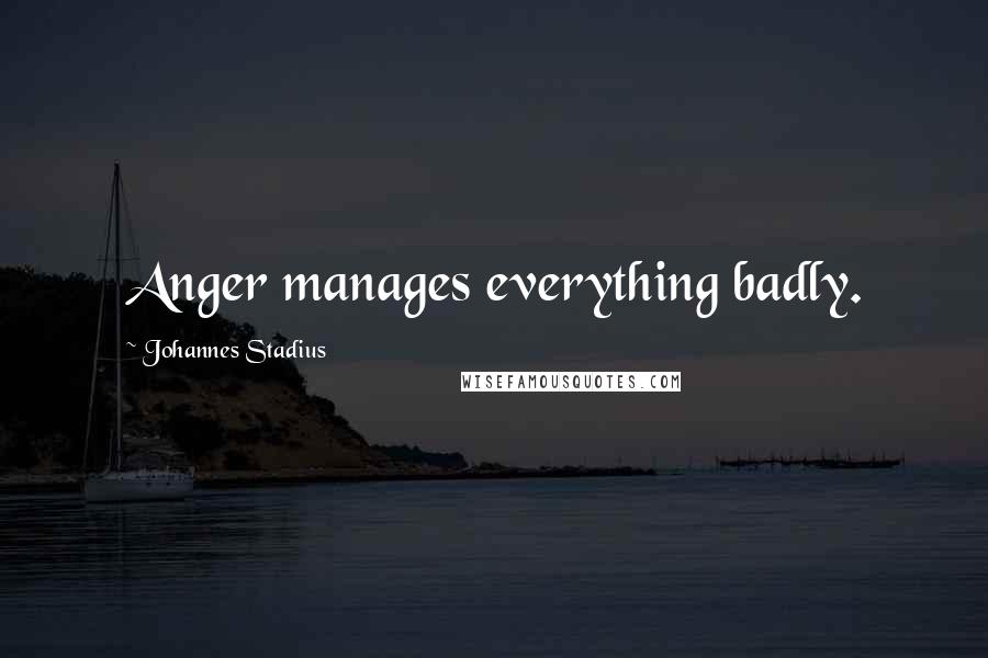 Johannes Stadius Quotes: Anger manages everything badly.