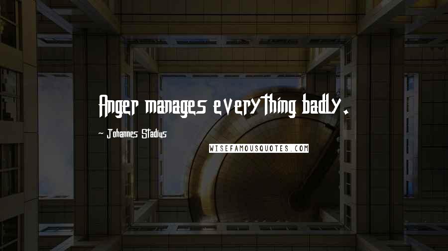 Johannes Stadius Quotes: Anger manages everything badly.