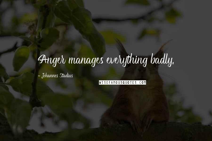 Johannes Stadius Quotes: Anger manages everything badly.