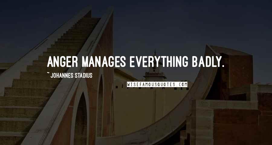 Johannes Stadius Quotes: Anger manages everything badly.