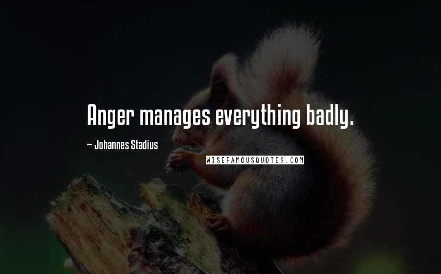 Johannes Stadius Quotes: Anger manages everything badly.