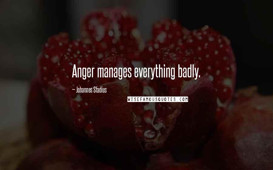 Johannes Stadius Quotes: Anger manages everything badly.