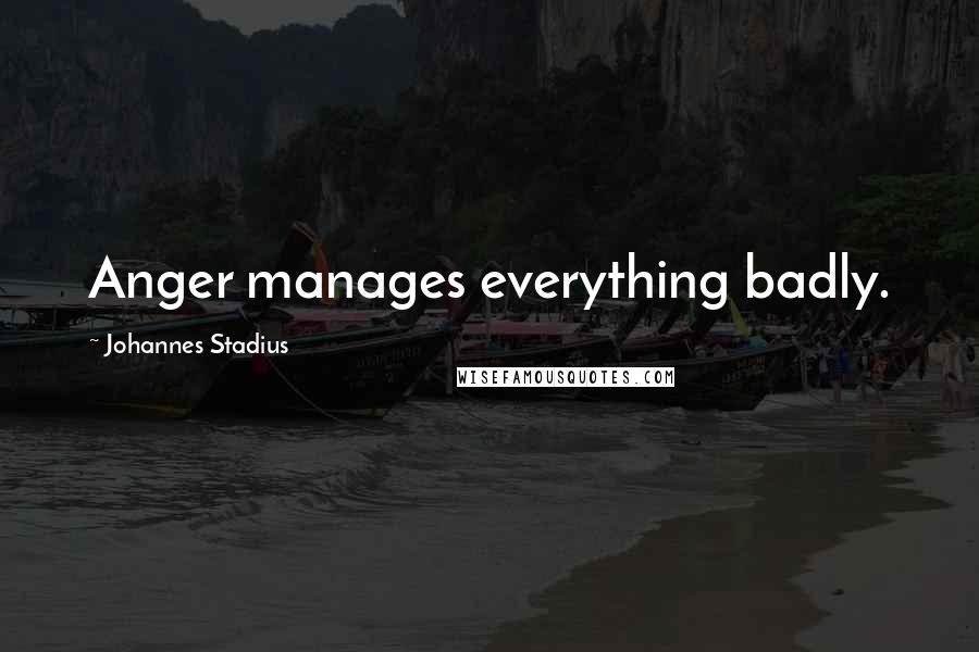 Johannes Stadius Quotes: Anger manages everything badly.