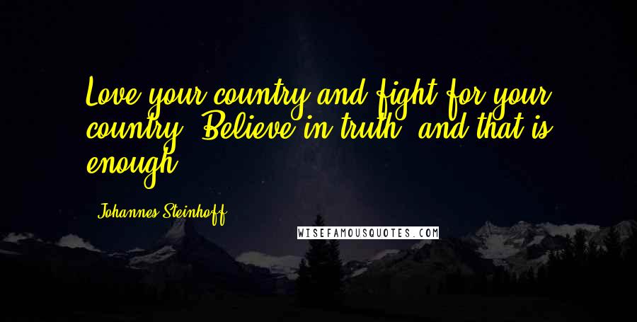 Johannes Steinhoff Quotes: Love your country and fight for your country. Believe in truth, and that is enough