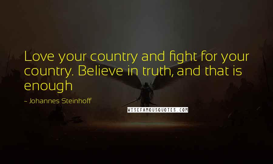 Johannes Steinhoff Quotes: Love your country and fight for your country. Believe in truth, and that is enough