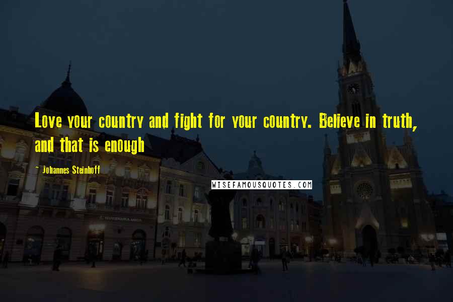 Johannes Steinhoff Quotes: Love your country and fight for your country. Believe in truth, and that is enough