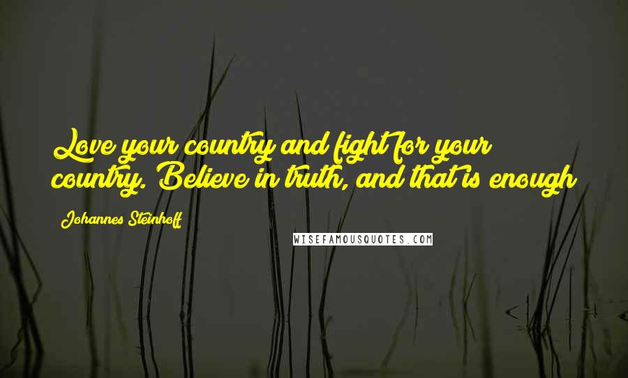Johannes Steinhoff Quotes: Love your country and fight for your country. Believe in truth, and that is enough